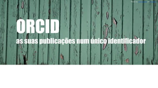 ORCID
as suas publicações num único identificador
Photo by José Miguel on Unsplash
 