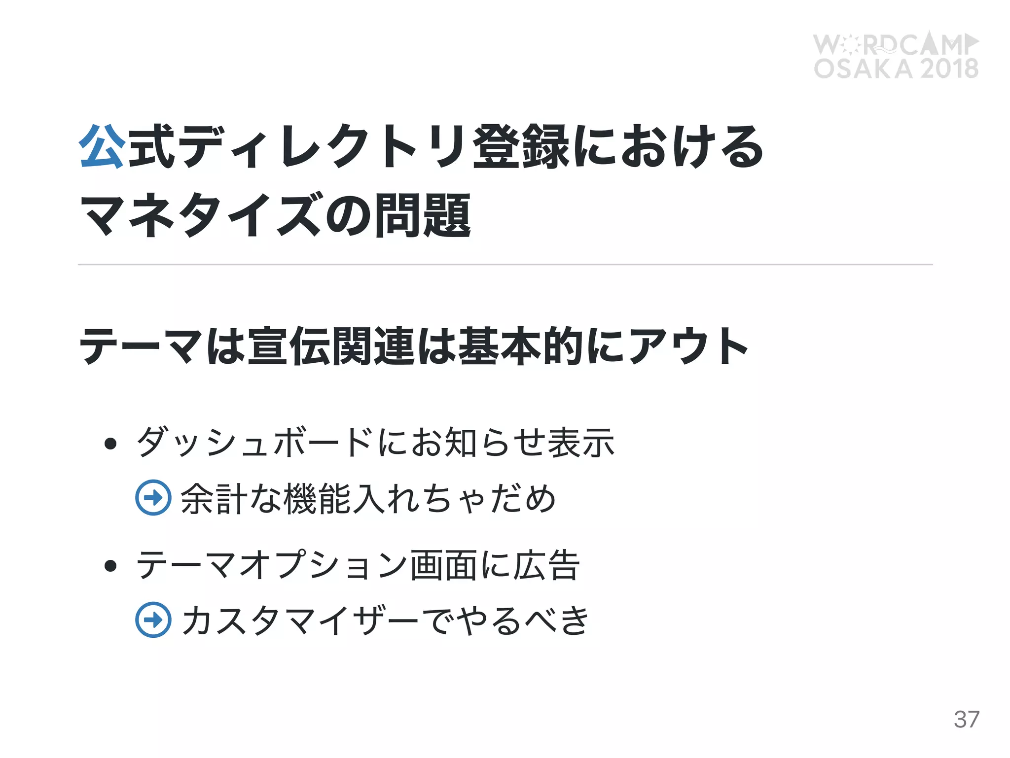 公式ディレクトリ登録における
マネタイズの問題
テーマは宣伝関連は基本的にアウト
ダッシュボードにお知らせ表示
 余計な機能入れちゃだめ
テーマオプション画面に広告
 カスタマイザーでやるべき
37
 