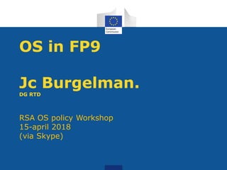 OS in FP9
Jc Burgelman.
DG RTD
RSA OS policy Workshop
15-april 2018
(via Skype)
 