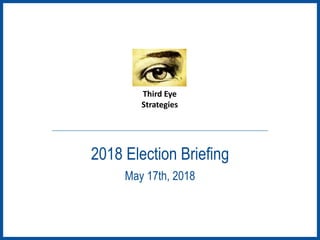 2018 Election Briefing
May 17th, 2018
Third Eye
Strategies
 