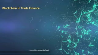 Owner: Aurobindo Nayak
Blockchain in Trade Finance
Prepared by: Aurobindo Nayak
 