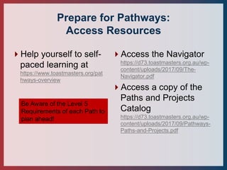 Prepare for Pathways:
Access Resources
Help yourself to self-
paced learning at
https://www.toastmasters.org/pat
hways-ov...