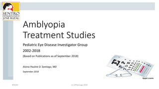 Amblyopia
Treatment Studies
Pediatric Eye Disease Investigator Group
2002-2018
(Based on Publications as of September 2018)
Alvina Pauline D. Santiago, MD
September 2018
#PEDIG (c) APSantiago 2018
 