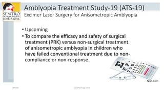 Amblyopia Treatment Study-19 (ATS-19)
Excimer Laser Surgery for Anisometropic Amblyopia
• Upcoming
• To compare the effica...