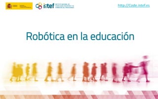 Robótica en la educación
http://Code.intef.es
 