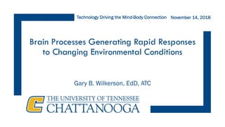 Brain Processes Generating Rapid Responses
to Changing Environmental Conditions
Gary B. Wilkerson, EdD, ATC
November 14, 2018Technology Driving the Mind-Body Connection
 