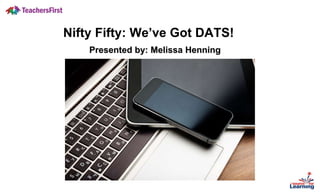 Nifty Fifty: We’ve Got DATS!
Presented by: Melissa Henning
 