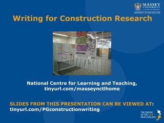 Writing for Construction Research
National Centre for Learning and Teaching,
tinyurl.com/masseynctlhome
SLIDES FROM THIS PRESENTATION CAN BE VIEWED AT:
tinyurl.com/PGconstructionwriting
 