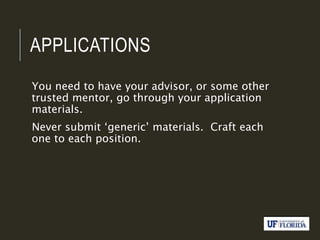 APPLICATIONS
You need to have your advisor, or some other
trusted mentor, go through your application
materials.
Never submit ‘generic’ materials. Craft each
one to each position.
 