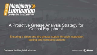 A Proactive Grease Analysis Strategy for
Critical Equipment
Ensuring a clean and dry grease supply through inspection,
testing and corrective actions
 