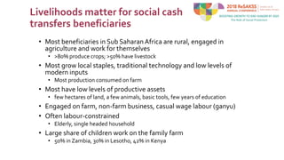 Livelihoods matter for social cash
transfers beneficiaries
• Most beneficiaries in Sub Saharan Africa are rural, engaged i...