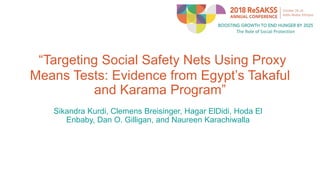 “Targeting Social Safety Nets Using Proxy
Means Tests: Evidence from Egypt’s Takaful
and Karama Program”
Sikandra Kurdi, Clemens Breisinger, Hagar ElDidi, Hoda El
Enbaby, Dan O. Gilligan, and Naureen Karachiwalla
 