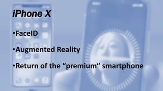 iPhone X
•FaceID
•Augmented	Reality
•Return	of	the	“premium”	smartphone
 