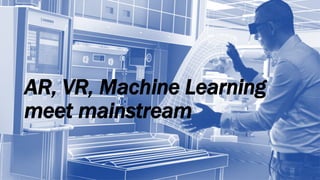 AR, VR, Machine Learning
meet mainstream
 
