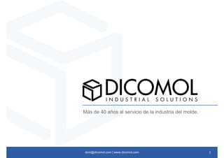 dcm@dicomol.com | www.dicomol.com
Más de 40 años al servicio de la industria del molde.
1
 