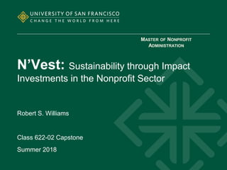 N’Vest: Sustainability through Impact
Investments in the Nonprofit Sector
Robert S. Williams
Class 622-02 Capstone
Summer 2018
MASTER OF NONPROFIT
ADMINISTRATION
 