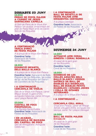 10
Dissabte 23 juny
13.00h
Pregó de Festa Major
a càrrec de Jesús
Santacana Capella
Al Saló de Plens de la Vinya d’en
Petaca i en acabar, enlairament del
pilar de Festa Major amb els Caste-
llers de les Roquetes
a continuació
Traca d’inici
de Festa Major
A la plaça de la Vinya d’en Petaca
Coordina l’acte:
Associació de Festes
de les Roquetes
18,30h
Exhibició infantil
dels balls blancs
A la plaça de la Vinya d’en Petaca
Coordina l’acte: Agrupació de Balls
Populars de Les Roquetes, les colles
de foc de les Roquetes del Garraf i
els Castellers de les Roquetes
i a continuació ...
Cercavila de Vigília
Des de la Vinya d’en Petaca, carrer
Miquel Servet, Eugeni D’Ors,
avinguda Catalunya, carrer Almogà-
vers i plaça Ramon Mir
23,00h
Castell de focs
PIROMUSICAL
A la Rambla Santa Eulàlia
Coordina l’acte: Associació de
Festes de les Roquetes
i en acabar...
Cercavila de baixada
del castell de Focs
Des de Almogàvers i Avinguda
Catalunya
i a continuació ...
Ball de Revetlla de
Festa Major amb
Orquestra Centauro
A la plaça Llobregat
Coordina l’acte: Associació
de Festes de les Roquetes
Diumenge 24 juny
12,00h
Actuació amb Coral
Ginesta i Coral Rondalla
Al casal de la gent gran
de les Roquetes
Coordina l’acte:
Casal de les Roquetes
18,00h
Exhibició de les
colles adultes dels
balls blancs i versos
satírics de Ball de
Diables els Diabòlics,
Ball de Diables Petits
Diabòlics i Gitanes Joves
i Colla de Gitanes
Veteranes
A la plaça de la Vinya d’en Petaca
i a continuació ...
Cercavila Coll Avall
Vinya d’en Petaca, carrer de Miquel
Servet, d’Eugeni d’Ors, avinguda Ca-
talunya, carrer Ter i plaça Llobregat
18,00h
Ball de Festa Major
Entrada 2€
Al casal de la gent gran
de les Roquetes
Coordina l’acte:
Casal de les Roquetes
 