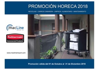 11
PROMOCIÓN HORECA 2018
RECICLAJE - CARROS CAMARERA - LIMPIEZA - ALIMENTARIO - MANTENIMIENTO
Promoción válida del 01 de Octubre al 31 de Diciembre 2018
www.maclineimport.com
 