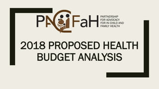 2018 PROPOSED HEALTH
BUDGET ANALYSIS
PARTNERSHIP
FOR ADVOCACY
FOR IN CHILD AND
FAMILY HEALTH
 