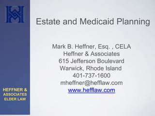 HEFFNER &
ASSOCIATES
ELDER LAW
Mark B. Heffner, Esq. , CELA
Heffner & Associates
615 Jefferson Boulevard
Warwick, Rhode Island
401-737-1600
mheffner@hefflaw.com
www.hefflaw.com
Estate and Medicaid Planning
 
