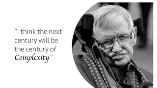 “I think the next
century will be
the century of
Complexity.”
 