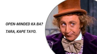 OPEN-MINDED KA BA?
TARA, KAPE TAYO.
 