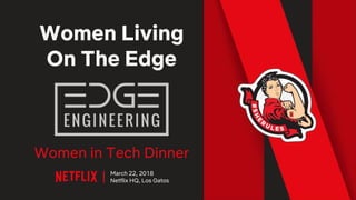 Women Living
On The Edge
Women in Tech Dinner
March 22, 2018
Netflix HQ, Los Gatos
 