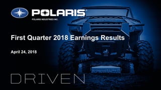 First Quarter 2018 Earnings Results
April 24, 2018
POLARIS INDUSTRIES INC.
 