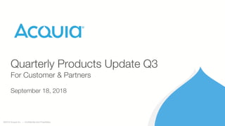 ©2018 Acquia Inc. — Confidential and Proprietary
Quarterly Products Update Q3
For Customer & Partners
September 18, 2018
 