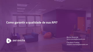 Como garantir a qualidade de sua API?
Bruna Rezende
bruna.rezende@sensedia.com
Claudenir Freitas
claudenir.machado@sensedia.com
1
 