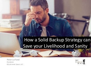 How a Solid Backup Strategy can
Save your Livelihood and Sanity
Peter La Fond
President
My Internet Scout, LLC
 