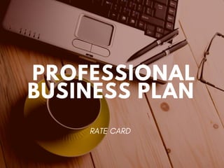 PROFESSIONAL
BUSINESS PLAN
RATE CARD
 