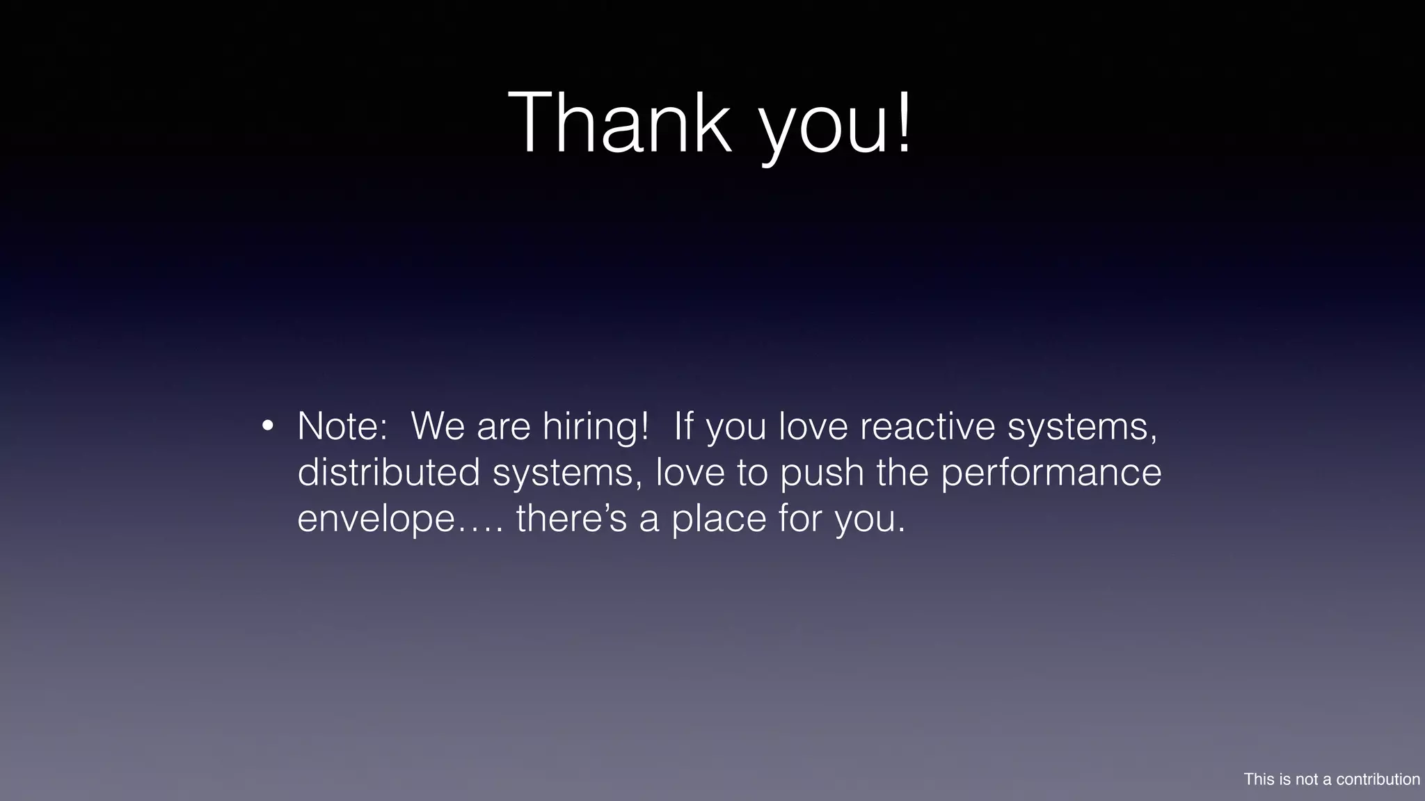 This is not a contribution
Thank you!
• Note: We are hiring! If you love reactive systems,
distributed systems, love to push the performance
envelope…. there’s a place for you.
 