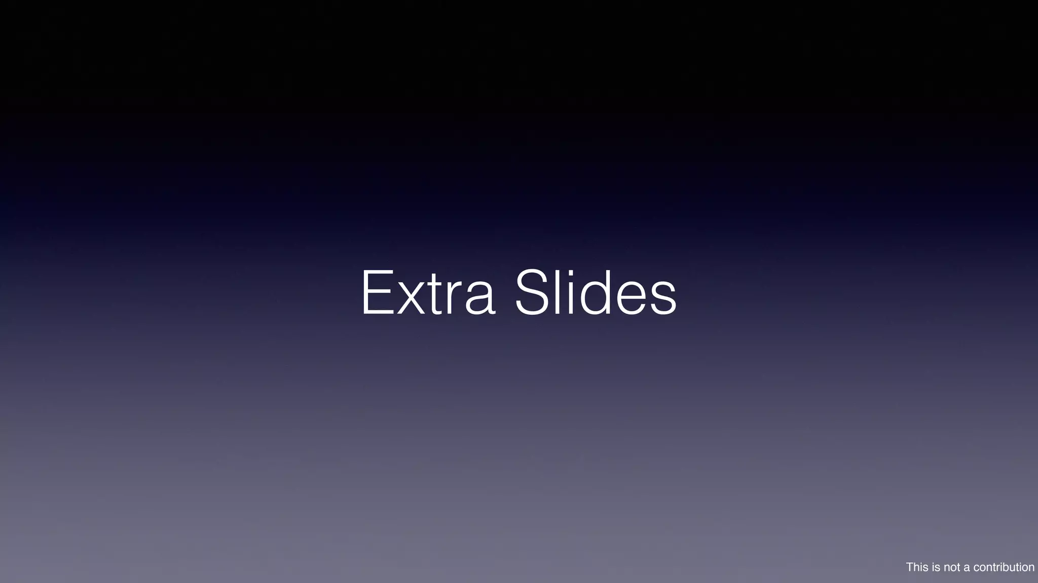 This is not a contribution
Extra Slides
 