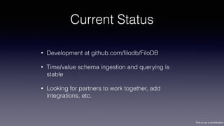 This is not a contribution
Current Status
• Development at github.com/ﬁlodb/FiloDB
• Time/value schema ingestion and querying is
stable
• Looking for partners to work together, add
integrations, etc.
 
