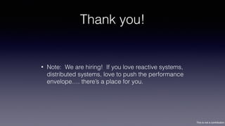 This is not a contribution
Thank you!
• Note: We are hiring! If you love reactive systems,
distributed systems, love to push the performance
envelope…. there’s a place for you.
 