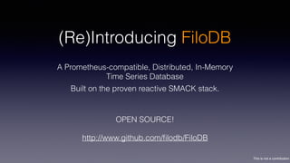 This is not a contribution
(Re)Introducing FiloDB
A Prometheus-compatible, Distributed, In-Memory
Time Series Database
OPEN SOURCE!
http://www.github.com/ﬁlodb/FiloDB
Built on the proven reactive SMACK stack.
 