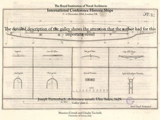 The Royal Institution of Naval Architects
International Conference Historic Ships
5 – 6 December 2018, London, UK
Massimo Corradi and Claudia Tacchella
University of Genoa, Italy
The detailed description of the galley shows the attention that the author had for this
important vessel
Joseph Furttenbach. Architectura navalis. Ulm: Saurn, 1629.
Galley: plate 2.
 