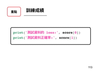 重點 訓練成績
113
print('測試資料的 loss:', score[0])
print('測試資料正確率:', score[1])
 