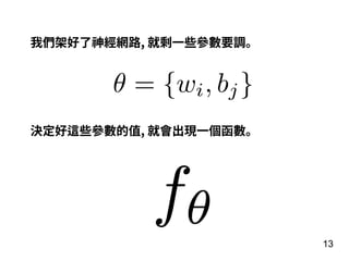 13
我們架好了神經網路, 就剩⼀些參數要調。
θ = {wi, bj}
決定好這些參數的值, 就會出現⼀個函數。
 