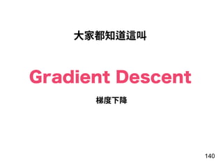 ⼤家都知道這叫
Gradient Descent
140
梯度下降
 