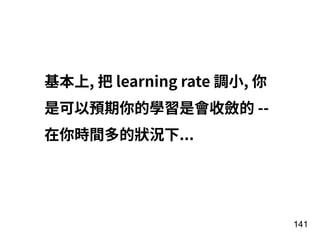 141
基本上, 把 learning rate 調⼩, 你
是可以預期你的學習是會收斂的 --
在你時間多的狀況下...
 