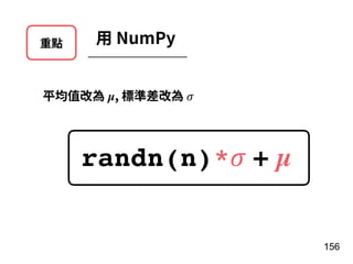 重點 ⽤ NumPy
平均值改為 µ, 標準差改為 𝜎
randn(n)*𝜎 + µ
156
 