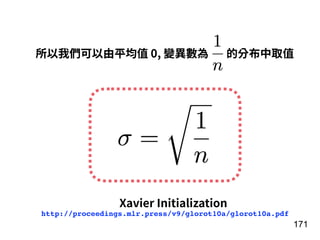 171
所以我們可以由平均值 0, 變異數為 的分布中取值
Xavier Initialization
http://proceedings.mlr.press/v9/glorot10a/glorot10a.pdf
 