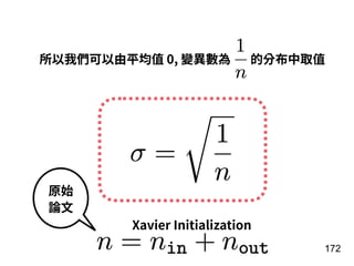 172
所以我們可以由平均值 0, 變異數為 的分布中取值
Xavier Initialization
原始
論⽂
 