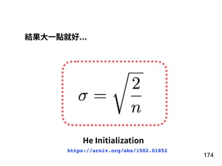 174
結果⼤⼀點就好...
He Initialization
https://arxiv.org/abs/1502.01852
 