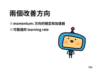 184
兩個改善⽅向
momentum: ⽅向的穩定和加速器
可變速的 learning rate
 