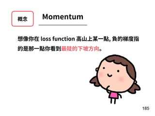概念 Momentum
想像你在 loss function ⾼⼭上某⼀點, 負的梯度指
的是那⼀點你看到最陡的下坡⽅向。
185
 