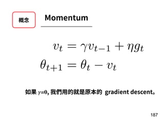 概念 Momentum
187
vt = vt 1 + gt
t+1 = t vt
如果 𝛾=0, 我們⽤的就是原本的 gradient descent。
 