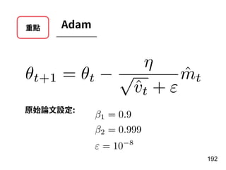 重點 Adam
192
θt+1 = θt −
η
√
ˆvt + ε
ˆmt
原始論⽂設定:
1 = 0.9
2 = 0.999
= 10 8
 